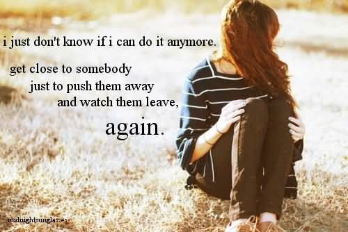 i-just-done-know-if-i-can-do-it-anymore-get-close-to-somebody-just-to-push-them-away-and-watch-them-leave-again-thoughts-quote.jpg